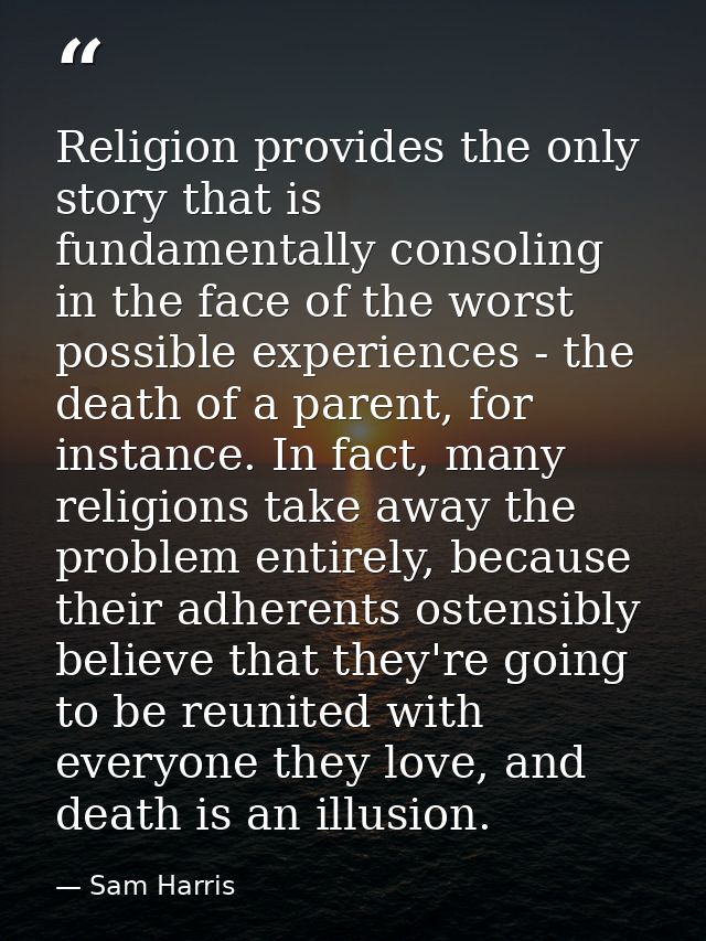 Religion provides the only story that is fundamentally consoling in the face of the worst possible experiences - the dea — Sam Harris
