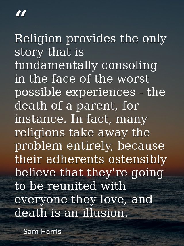 Religion provides the only story that is fundamentally consoling in the face of the worst possible experiences - the dea — Sam Harris