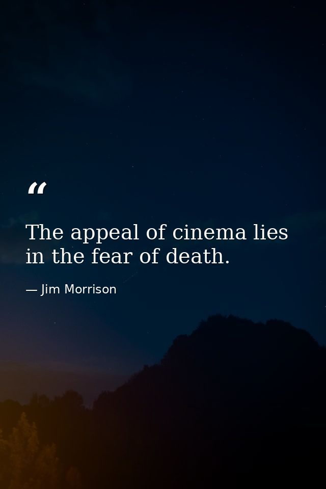 The appeal of cinema lies in the fear of death. — Jim Morrison