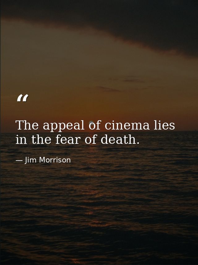 The appeal of cinema lies in the fear of death. — Jim Morrison
