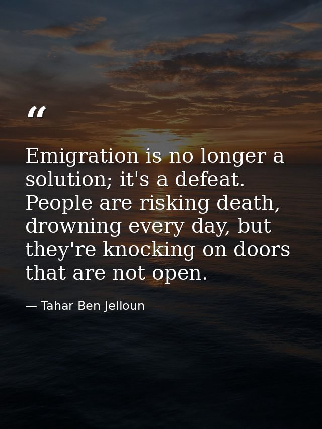 Emigration is no longer a solution; it's a defeat. People are risking death, drowning every day, but they're knocking on — Tahar Ben Jelloun