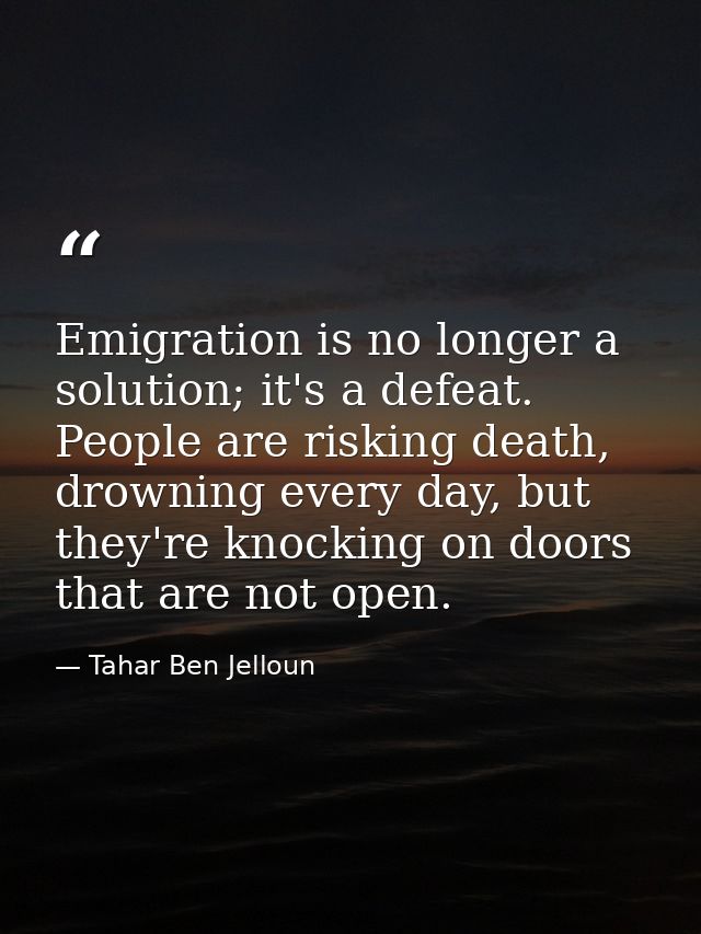 Emigration is no longer a solution; it's a defeat. People are risking death, drowning every day, but they're knocking on — Tahar Ben Jelloun
