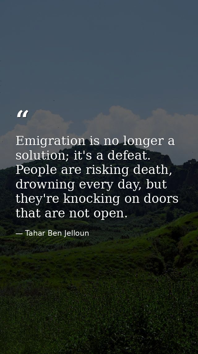 Emigration is no longer a solution; it's a defeat. People are risking death, drowning every day, but they're knocking on — Tahar Ben Jelloun
