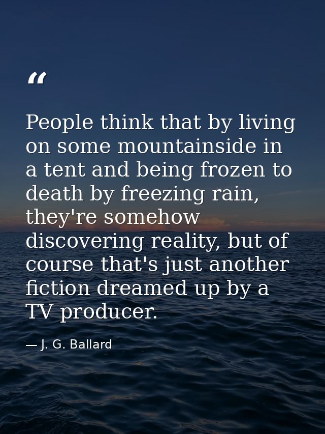 People think that by living on some mountainside in a tent and being frozen to death by freezing rain, they're somehow d — J. G. Ballard