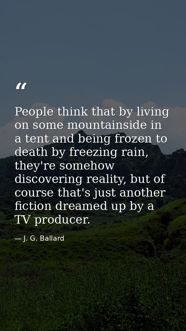 People think that by living on some mountainside in a tent and being frozen to death by freezing rain, they're somehow d — J. G. Ballard