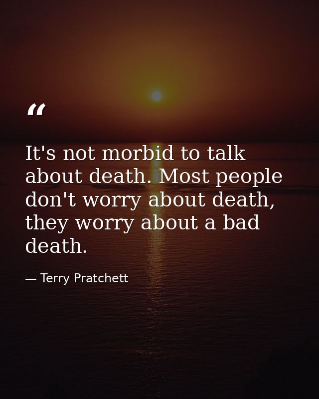 It's not morbid to talk about death. Most people don't worry about death, they worry about a bad death. — Terry Pratchett
