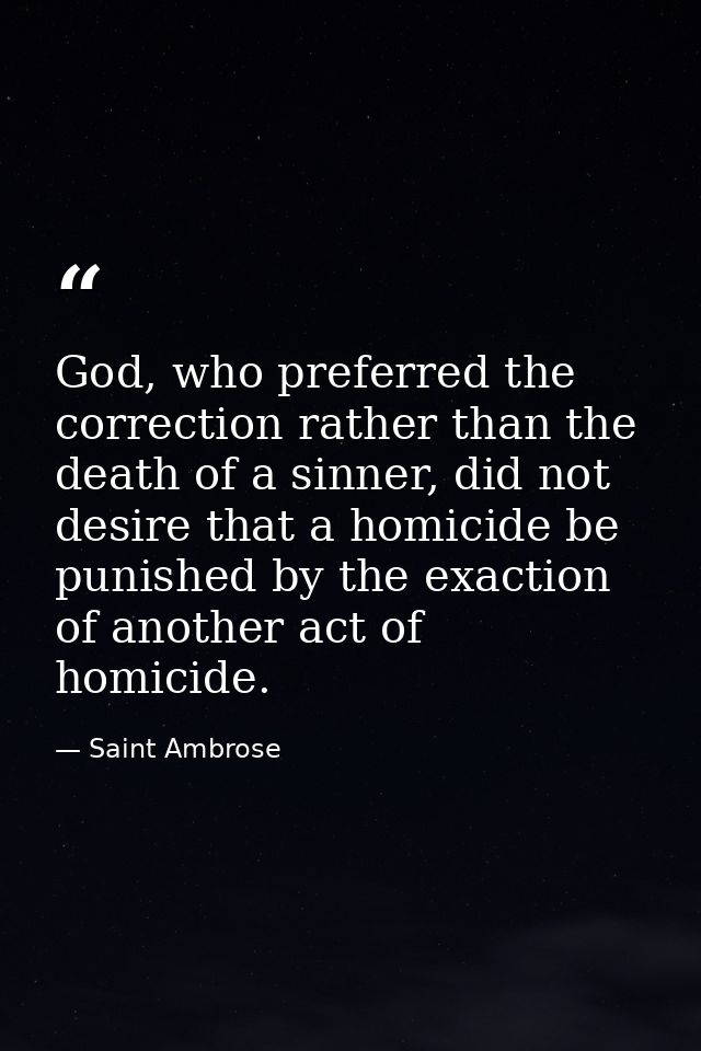 God, who preferred the correction rather than the death of a sinner, did not desire that a homicide be punished by the e — Saint Ambrose