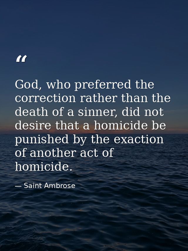 God, who preferred the correction rather than the death of a sinner, did not desire that a homicide be punished by the e — Saint Ambrose