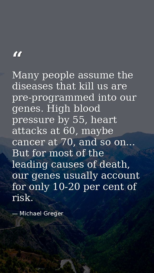 Many people assume the diseases that kill us are pre-programmed into our genes. High blood pressure by 55, heart attacks — Michael Greger