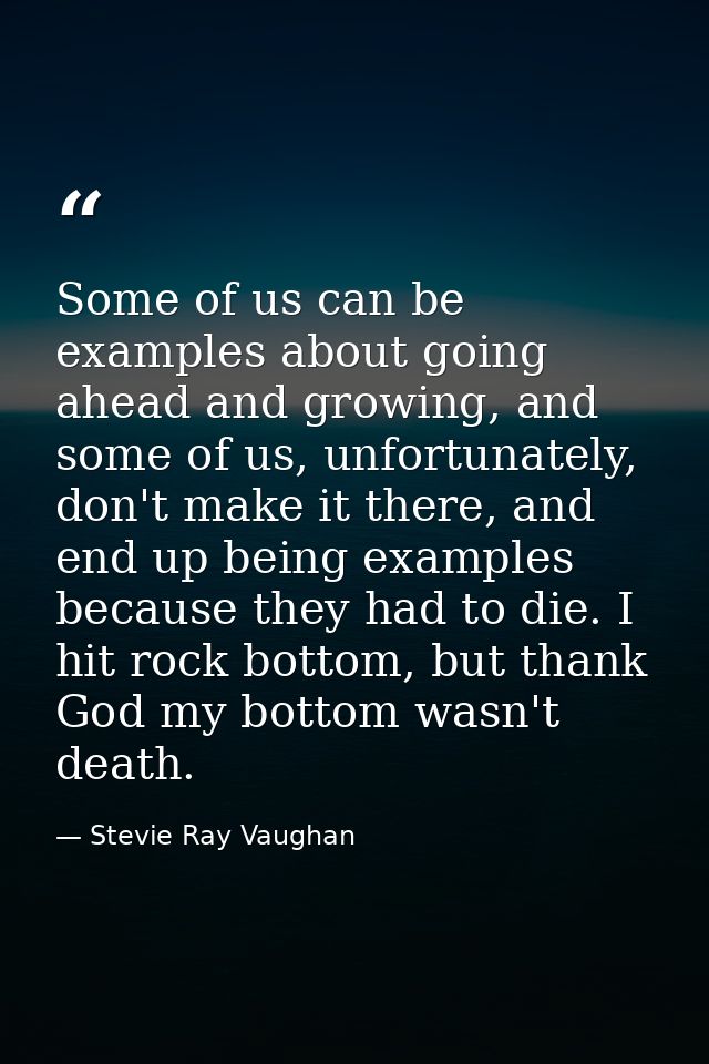 Some of us can be examples about going ahead and growing, and some of us, unfortunately, don't make it there, and end up — Stevie Ray Vaughan