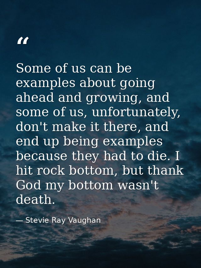 Some of us can be examples about going ahead and growing, and some of us, unfortunately, don't make it there, and end up — Stevie Ray Vaughan