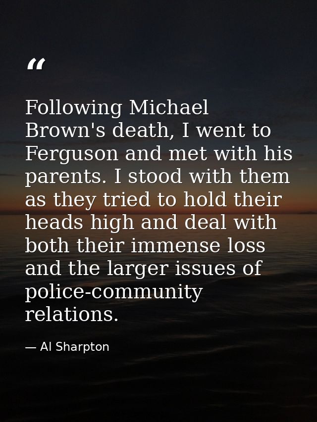Following Michael Brown's death, I went to Ferguson and met with his parents. I stood with them as they tried to hold th — Al Sharpton