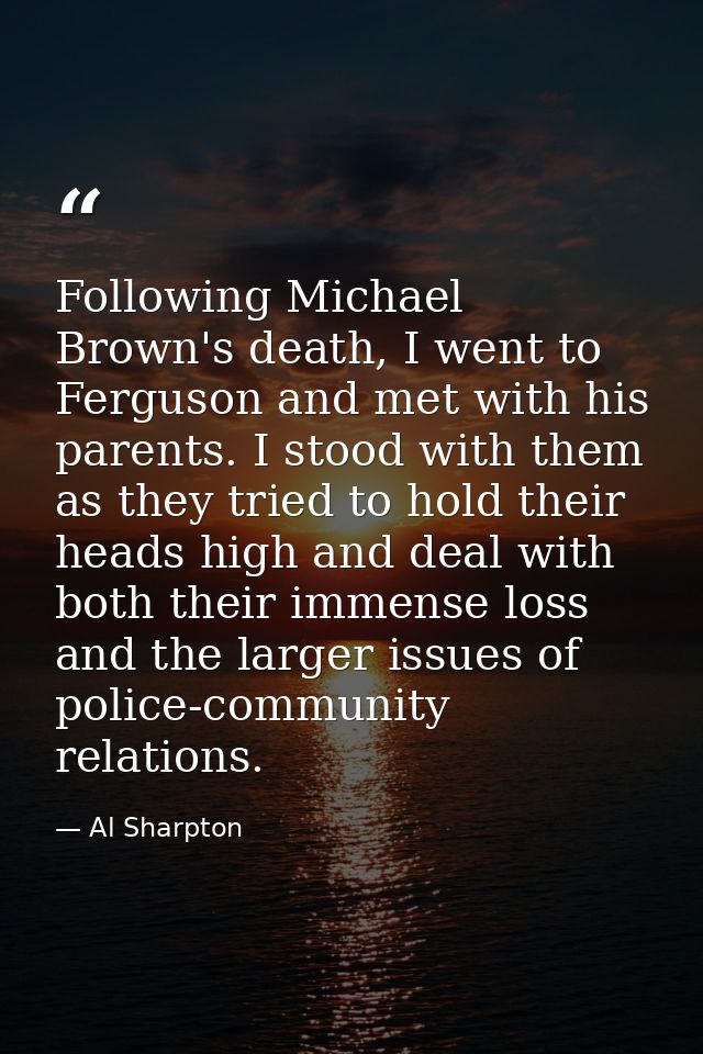 Following Michael Brown's death, I went to Ferguson and met with his parents. I stood with them as they tried to hold th — Al Sharpton