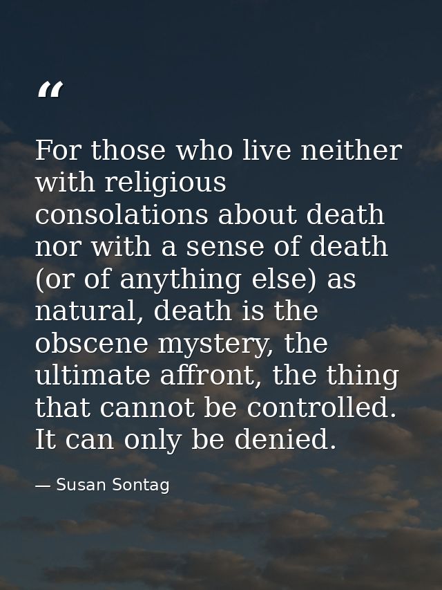 For those who live neither with religious consolations about death nor with a sense of death (or of anything else) as na — Susan Sontag