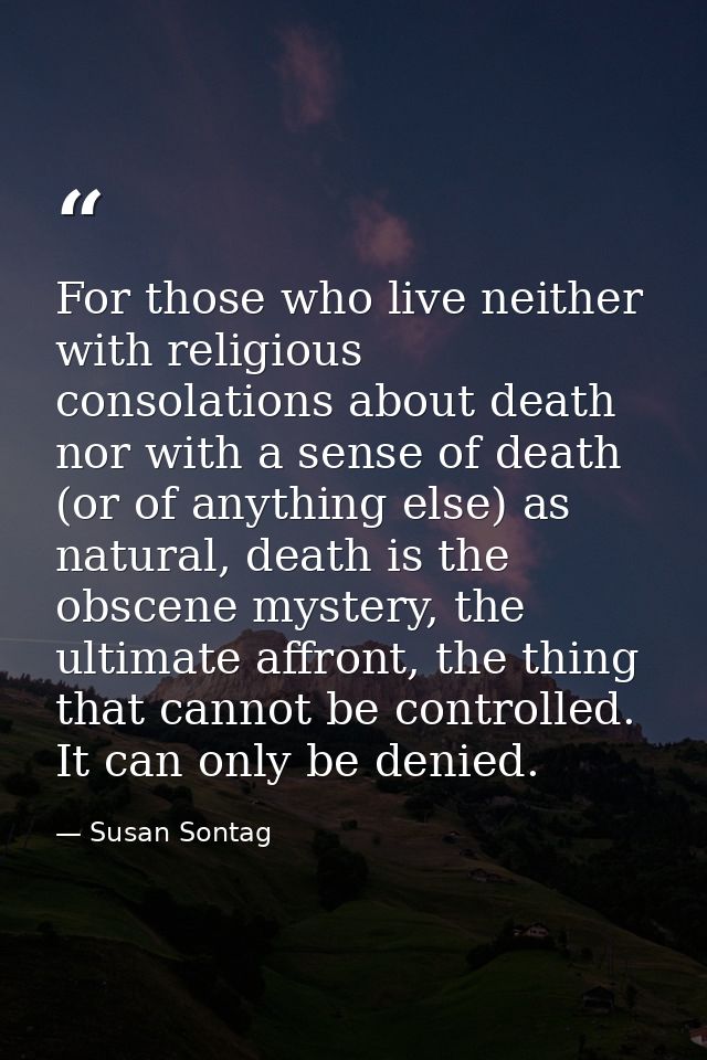 For those who live neither with religious consolations about death nor with a sense of death (or of anything else) as na — Susan Sontag