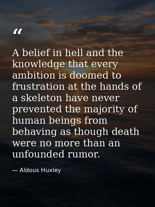 A belief in hell and the knowledge that every ambition is doomed to frustration at the hands of a skeleton have never pr — Aldous Huxley