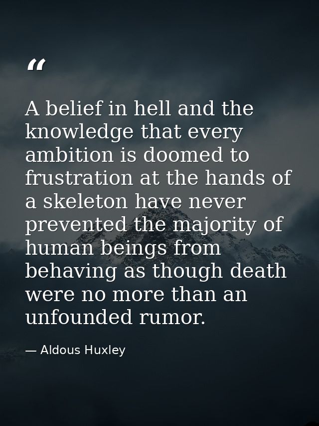 A belief in hell and the knowledge that every ambition is doomed to frustration at the hands of a skeleton have never pr — Aldous Huxley