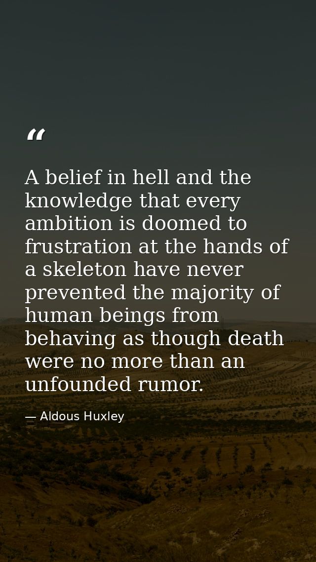 A belief in hell and the knowledge that every ambition is doomed to frustration at the hands of a skeleton have never pr — Aldous Huxley