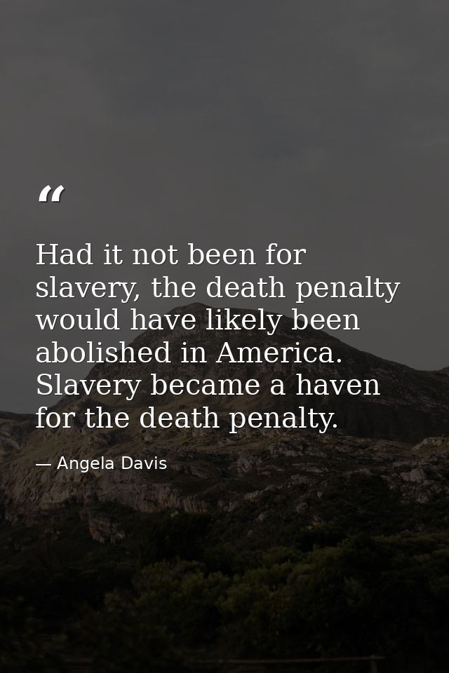 Had it not been for slavery, the death penalty would have likely been abolished in America. Slavery became a haven for t — Angela Davis