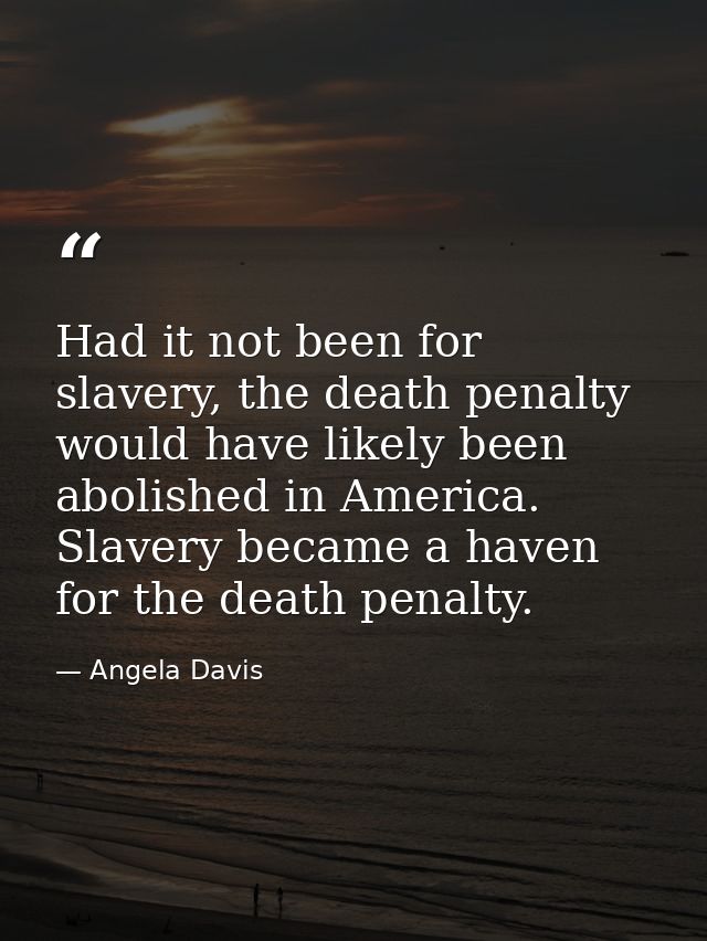 Had it not been for slavery, the death penalty would have likely been abolished in America. Slavery became a haven for t — Angela Davis