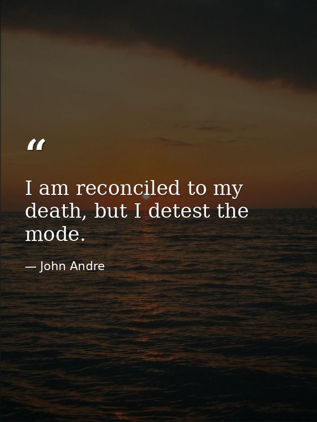 I am reconciled to my death, but I detest the mode. — John Andre