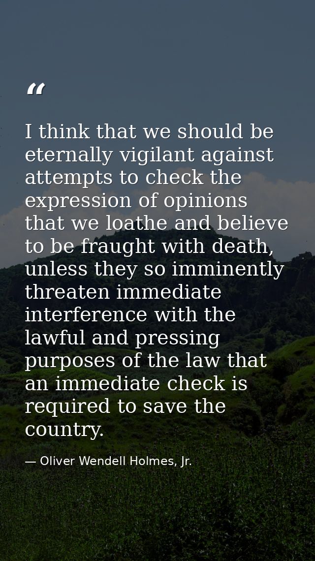 I think that we should be eternally vigilant against attempts to check the expression of opinions that we loathe and bel — Oliver Wendell Holmes, Jr.