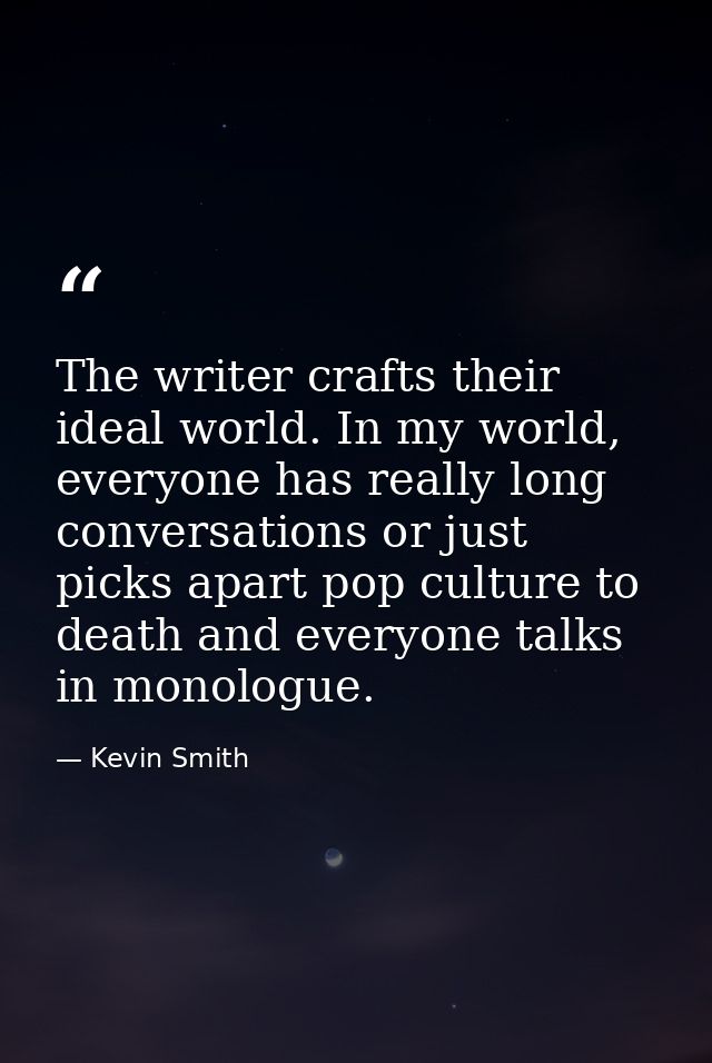 The writer crafts their ideal world. In my world, everyone has really long conversations or just picks apart pop culture — Kevin Smith