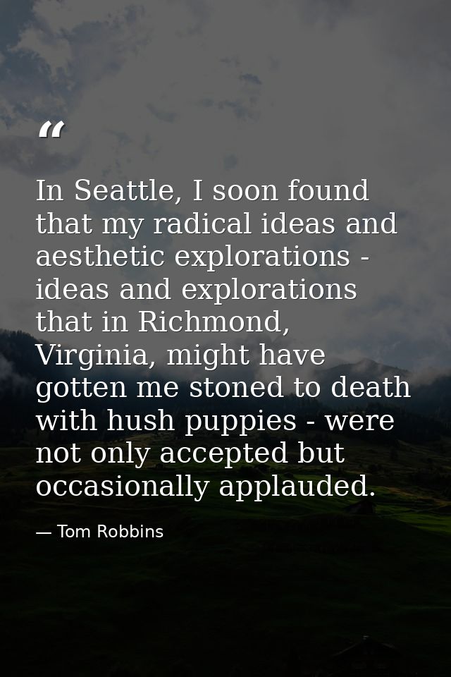 In Seattle, I soon found that my radical ideas and aesthetic explorations - ideas and explorations that in Richmond, Vir — Tom Robbins