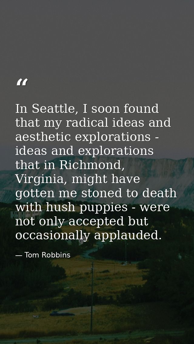 In Seattle, I soon found that my radical ideas and aesthetic explorations - ideas and explorations that in Richmond, Vir — Tom Robbins