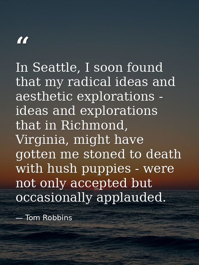 In Seattle, I soon found that my radical ideas and aesthetic explorations - ideas and explorations that in Richmond, Vir — Tom Robbins