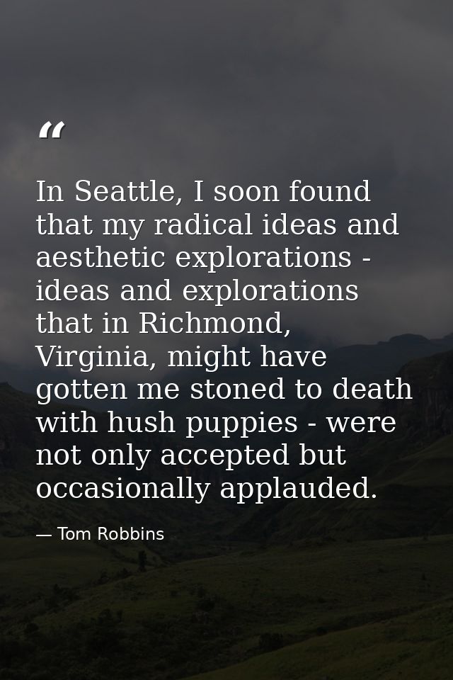 In Seattle, I soon found that my radical ideas and aesthetic explorations - ideas and explorations that in Richmond, Vir — Tom Robbins