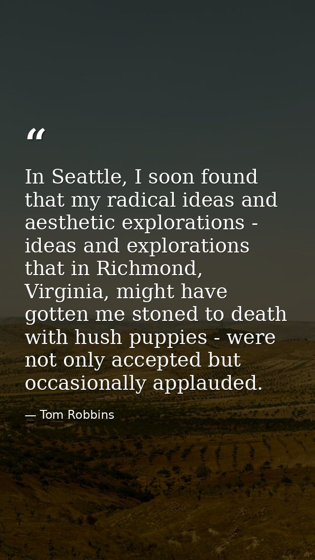 In Seattle, I soon found that my radical ideas and aesthetic explorations - ideas and explorations that in Richmond, Vir — Tom Robbins