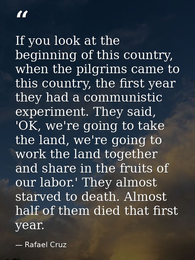 If you look at the beginning of this country, when the pilgrims came to this country, the first year they had a communis — Rafael Cruz