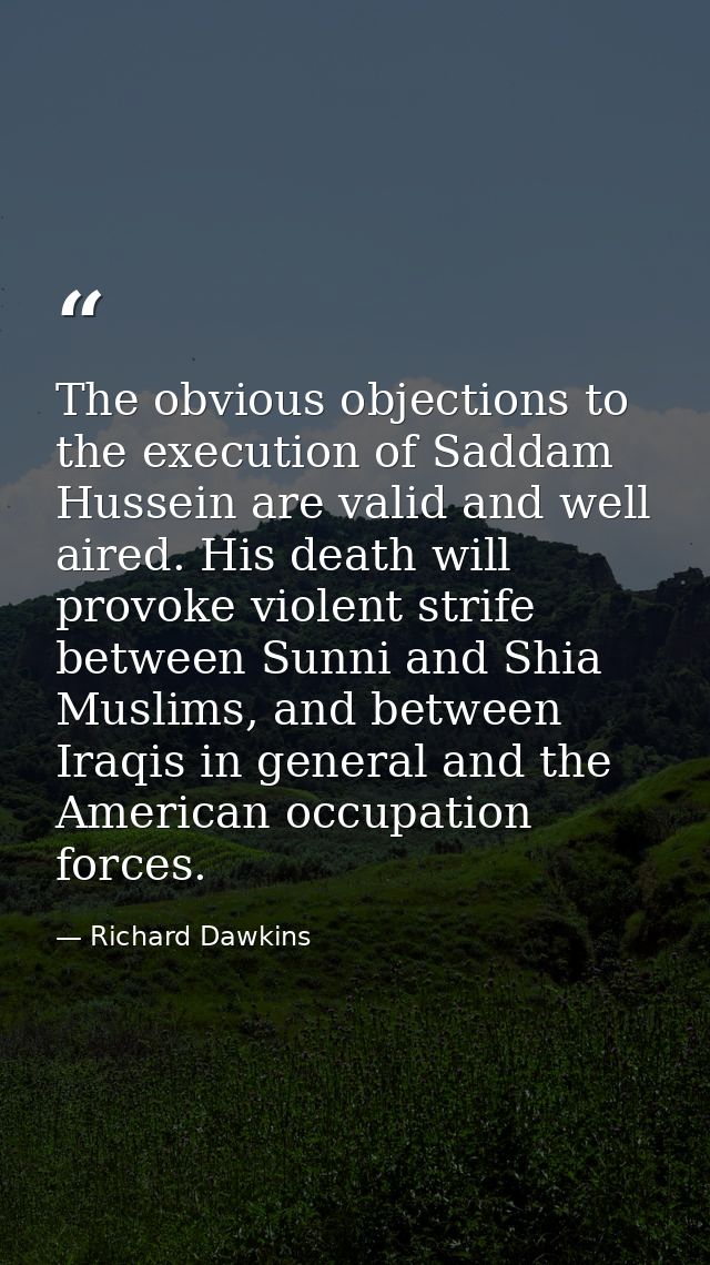 The obvious objections to the execution of Saddam Hussein are valid and well aired. His death will provoke violent strif — Richard Dawkins