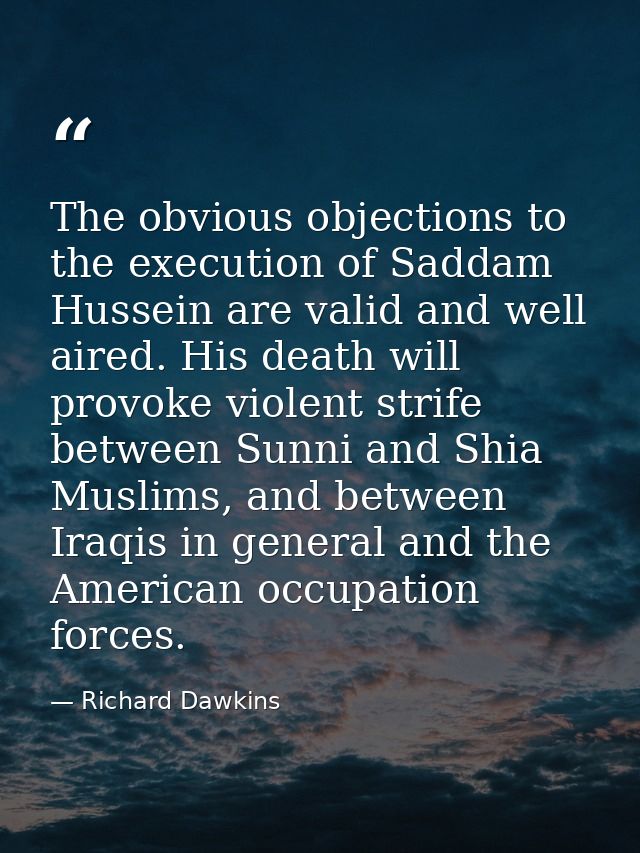 The obvious objections to the execution of Saddam Hussein are valid and well aired. His death will provoke violent strif — Richard Dawkins