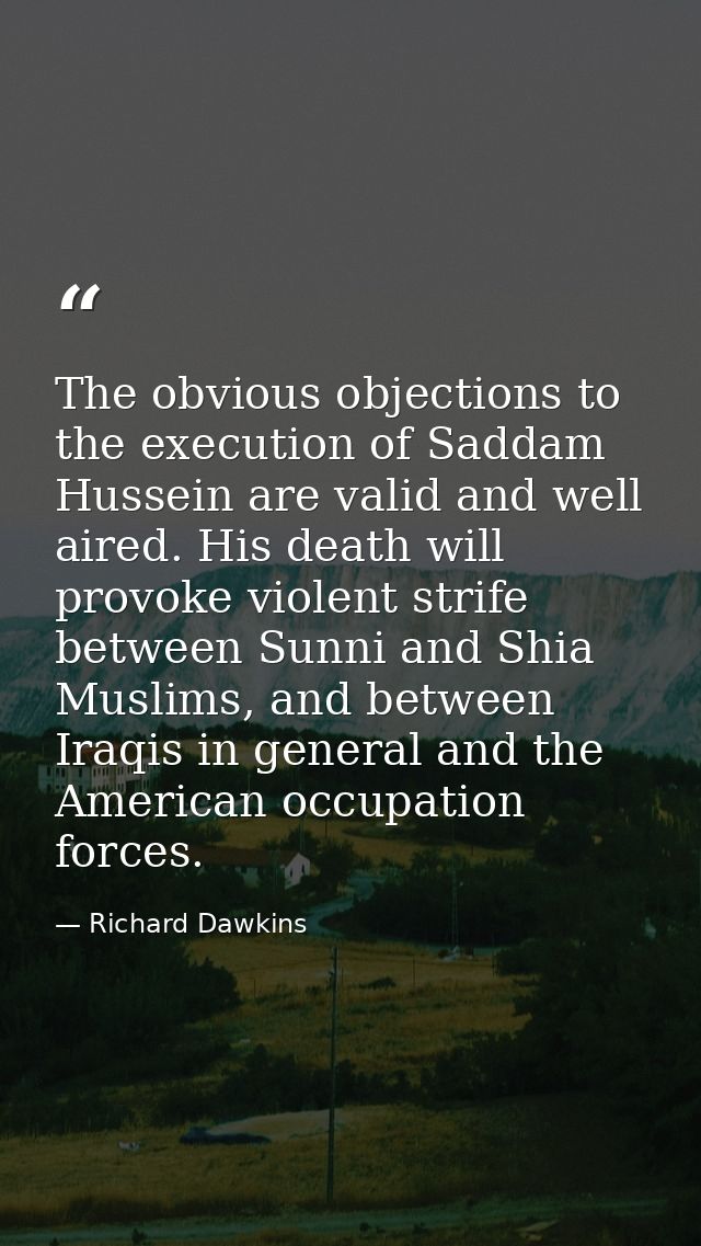 The obvious objections to the execution of Saddam Hussein are valid and well aired. His death will provoke violent strif — Richard Dawkins
