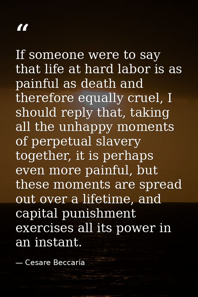 If someone were to say that life at hard labor is as painful as death and therefore equally cruel, I should reply that,  — Cesare Beccaria