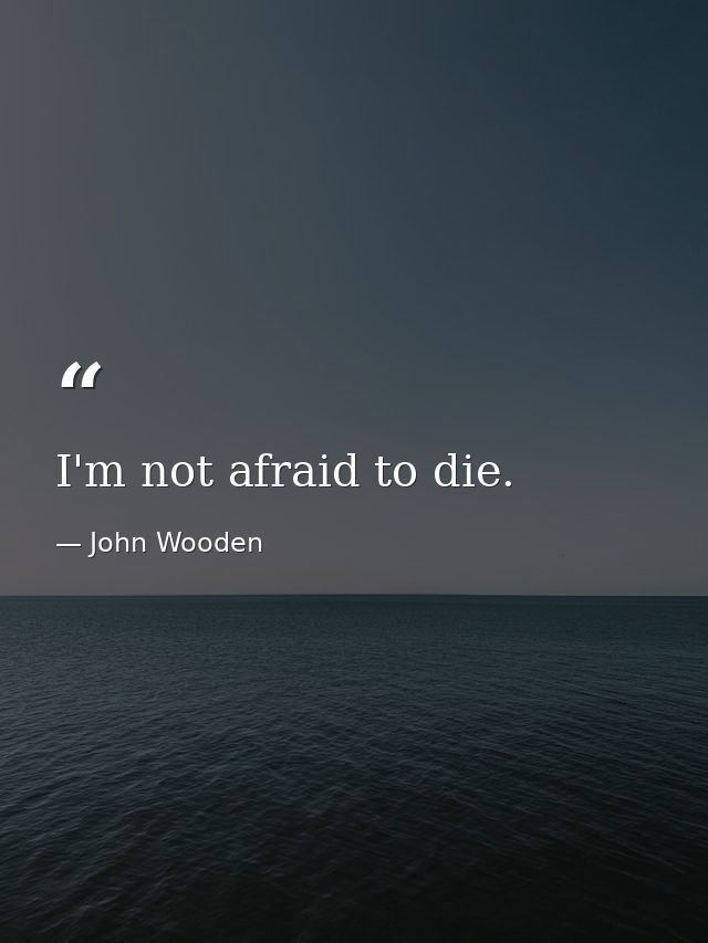 I'm not afraid to die. — John Wooden