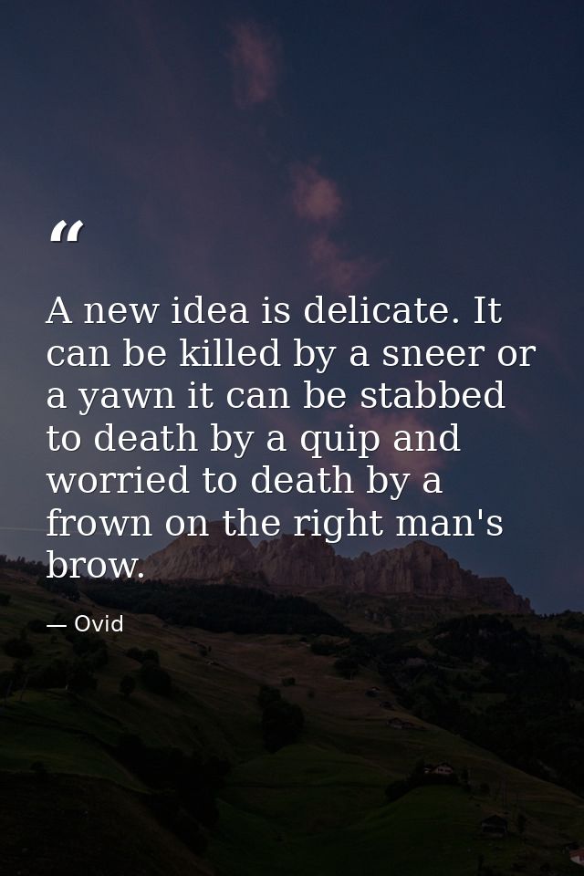 A new idea is delicate. It can be killed by a sneer or a yawn it can be stabbed to death by a quip and worried to death  — Ovid