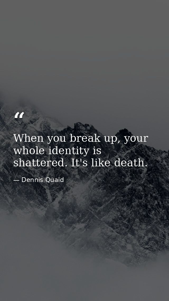 When you break up, your whole identity is shattered. It's like death. — Dennis Quaid