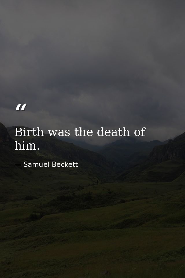 Birth was the death of him. — Samuel Beckett