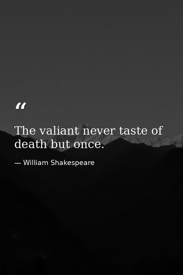 The valiant never taste of death but once. — William Shakespeare