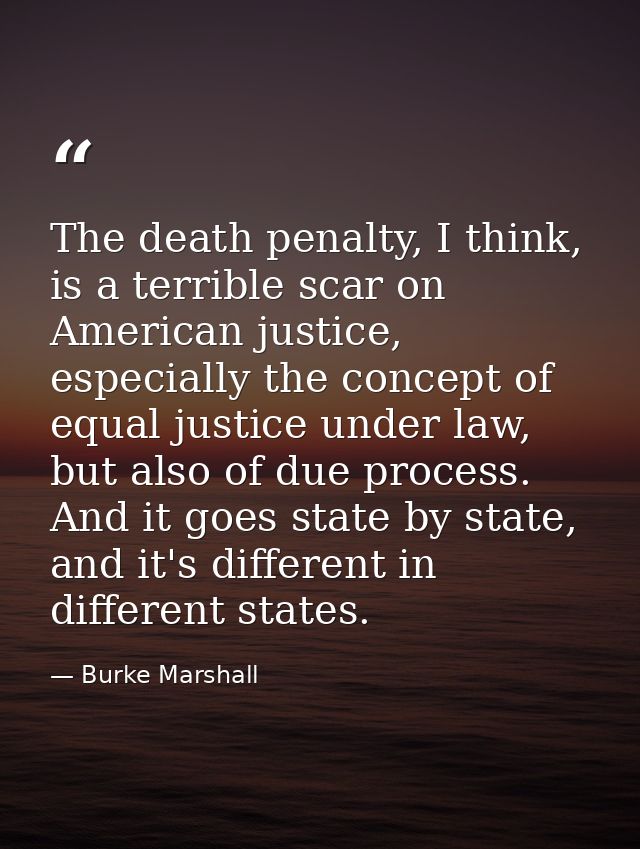 The death penalty, I think, is a terrible scar on American justice, especially the concept of equal justice under law, b — Burke Marshall