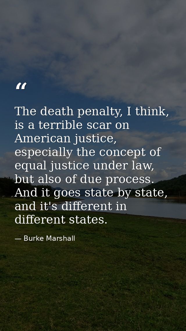 The death penalty, I think, is a terrible scar on American justice, especially the concept of equal justice under law, b — Burke Marshall