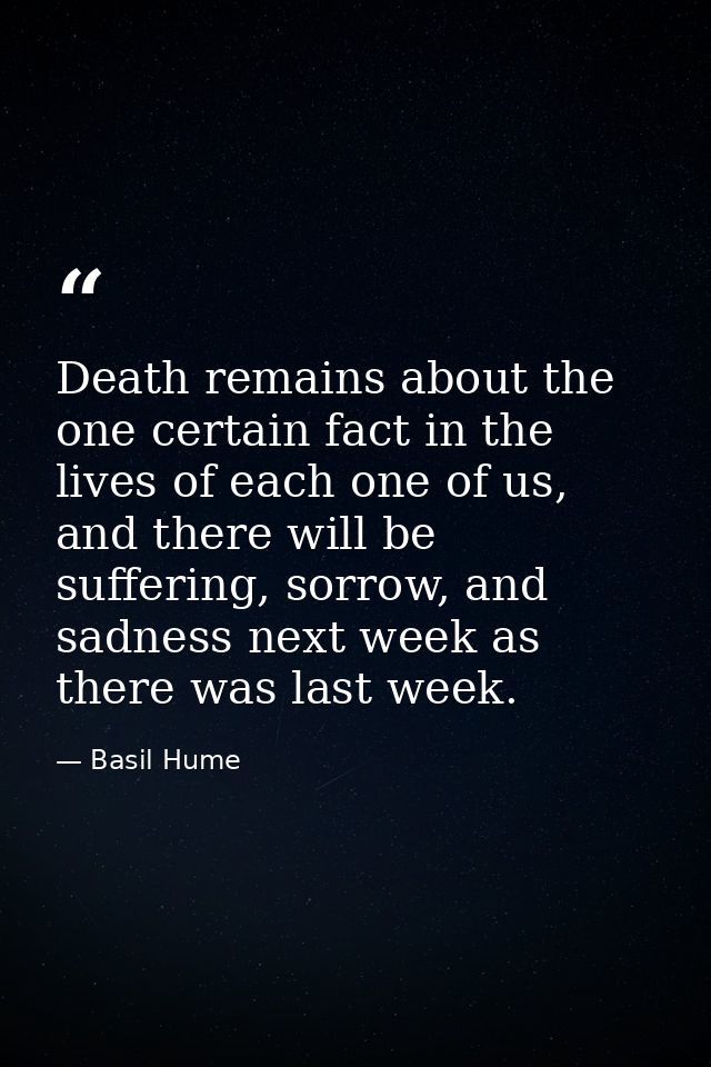 Death remains about the one certain fact in the lives of each one of us, and there will be suffering, sorrow, and sadnes — Basil Hume