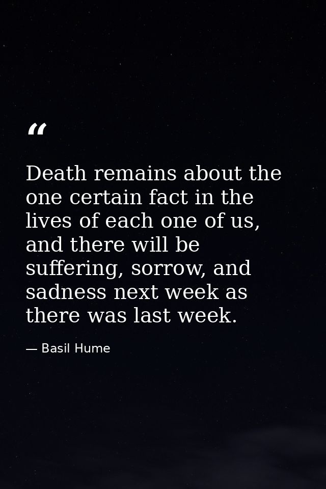 Death remains about the one certain fact in the lives of each one of us, and there will be suffering, sorrow, and sadnes — Basil Hume