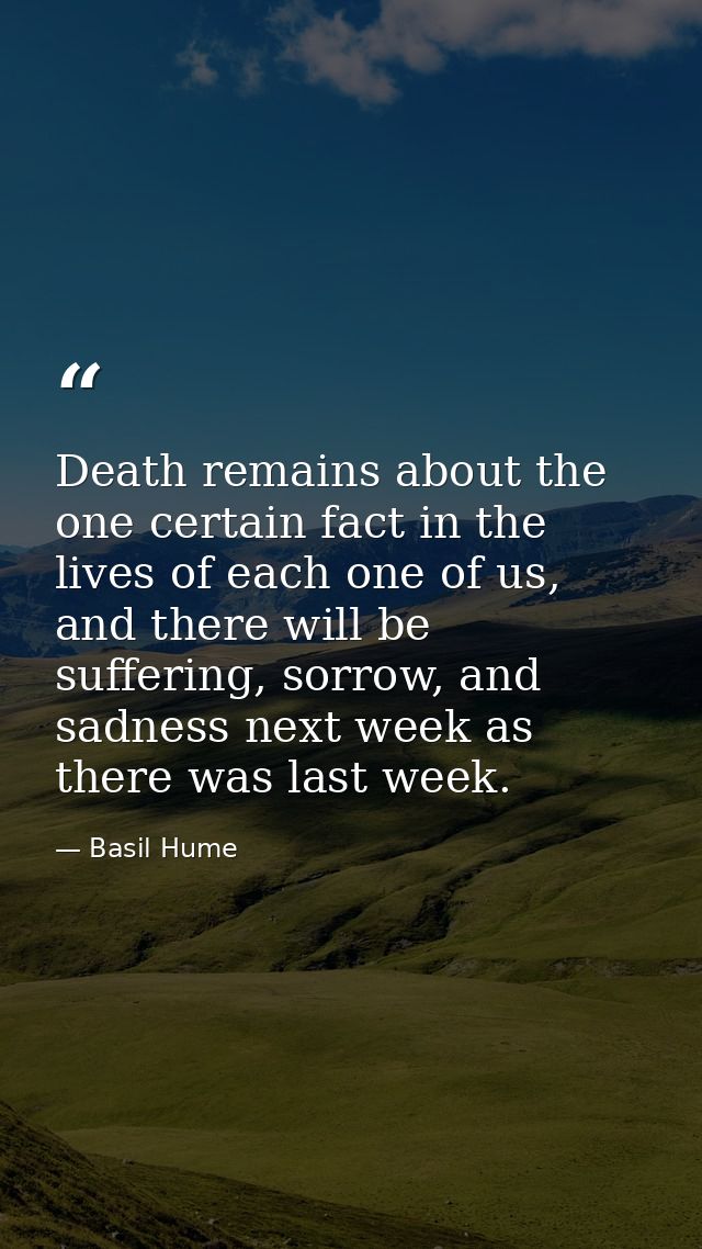 Death remains about the one certain fact in the lives of each one of us, and there will be suffering, sorrow, and sadnes — Basil Hume