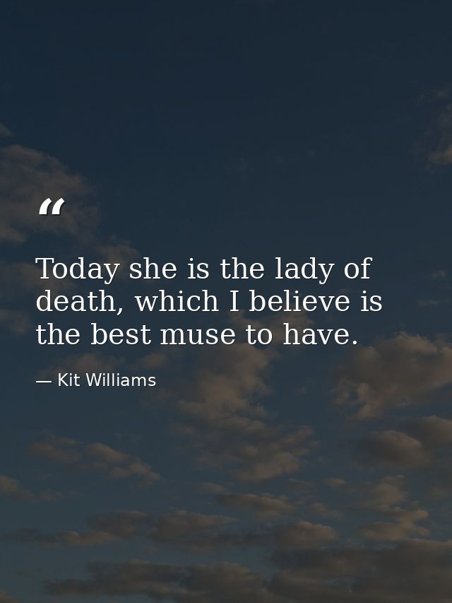 Today she is the lady of death, which I believe is the best muse to have. — Kit Williams