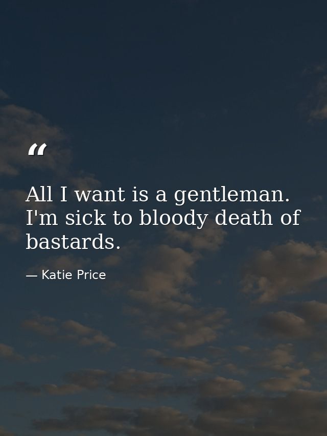 All I want is a gentleman. I'm sick to bloody death of bastards. — Katie Price