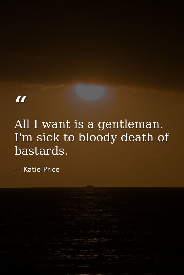 All I want is a gentleman. I'm sick to bloody death of bastards. — Katie Price